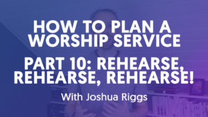 How To Plan A Worship Service - Part 10 // Rehearse, Rehearse, Rehearse!