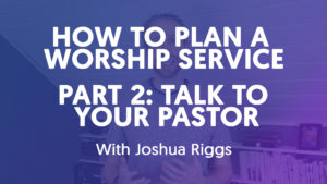 How To Plan A Worship Service - Part 2 // Talk To Your Pastor