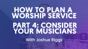 How To Plan A Worship Service - Part 4 // Consider Your Musicians