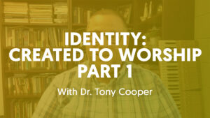 Identity Created To Worship Part 1 with Tony Cooper